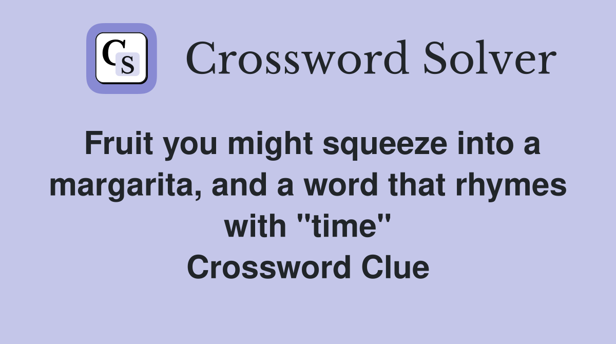 Fruit you might squeeze into a margarita, and a word that rhymes with "time" Crossword Clue